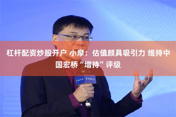 杠杆配资炒股开户 小摩：估值颇具吸引力 维持中国宏桥“增持”评级