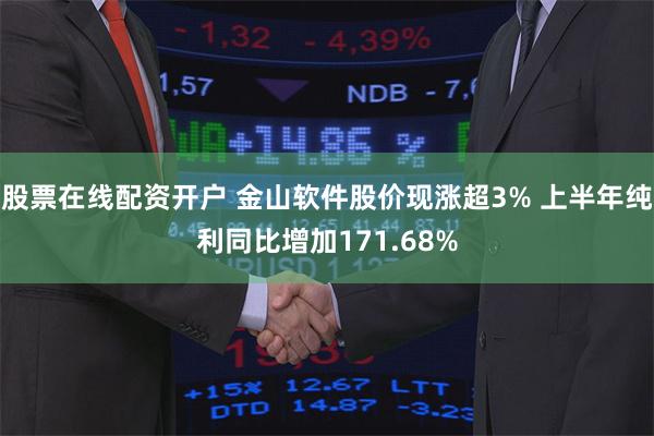 股票在线配资开户 金山软件股价现涨超3% 上半年纯利同比增加171.68%