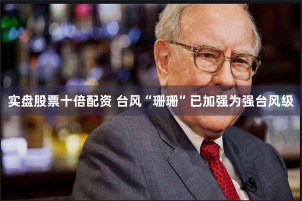 实盘股票十倍配资 台风“珊珊”已加强为强台风级