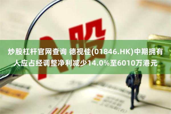 炒股杠杆官网查询 德视佳(01846.HK)中期拥有人应占经调整净利减少14.0%至6010万港元