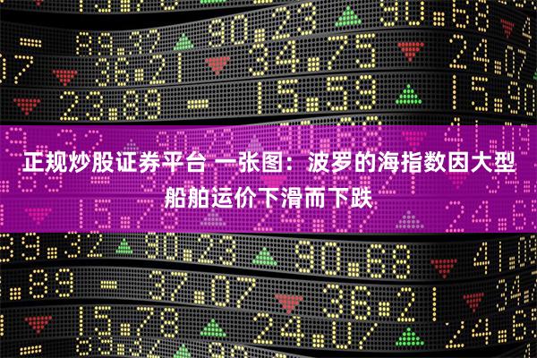 正规炒股证券平台 一张图：波罗的海指数因大型船舶运价下滑而下跌