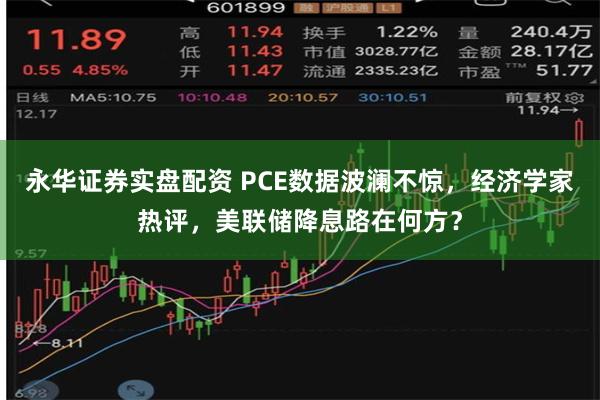 永华证券实盘配资 PCE数据波澜不惊，经济学家热评，美联储降息路在何方？