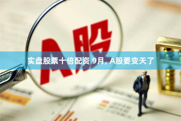 实盘股票十倍配资 9月, A股要变天了
