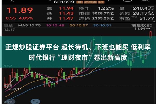 正规炒股证券平台 超长待机、下班也能买 低利率时代银行“理财夜市”卷出新高度