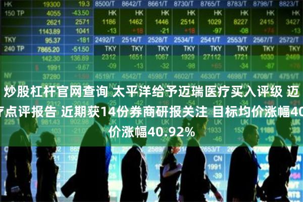 炒股杠杆官网查询 太平洋给予迈瑞医疗买入评级 迈瑞医疗点评报告 近期获14份券商研报关注 目标均价涨幅40.92%
