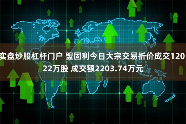 实盘炒股杠杆门户 盟固利今日大宗交易折价成交120.22万股 成交额2203.74万元