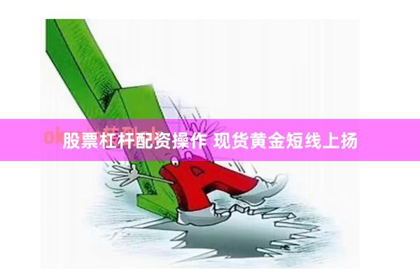 股票杠杆配资操作 现货黄金短线上扬
