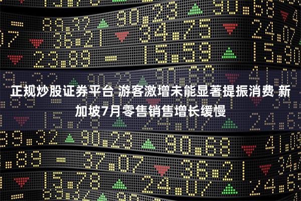 正规炒股证券平台 游客激增未能显著提振消费 新加坡7月零售销售增长缓慢