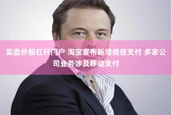 实盘炒股杠杆门户 淘宝宣布新增微信支付 多家公司业务涉及移动支付