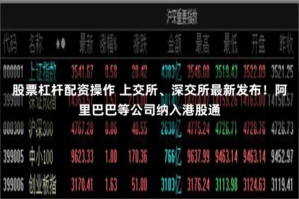 股票杠杆配资操作 上交所、深交所最新发布！阿里巴巴等公司纳入港股通