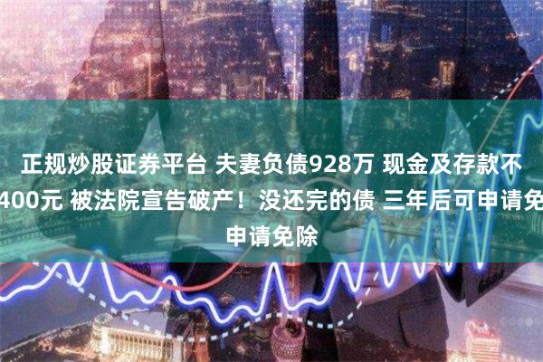 正规炒股证券平台 夫妻负债928万 现金及存款不足400元 被法院宣告破产！没还完的债 三年后可申请免除