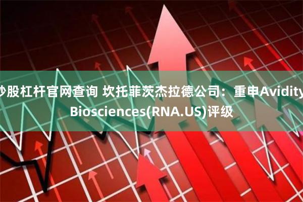 炒股杠杆官网查询 坎托菲茨杰拉德公司：重申Avidity Biosciences(RNA.US)评级