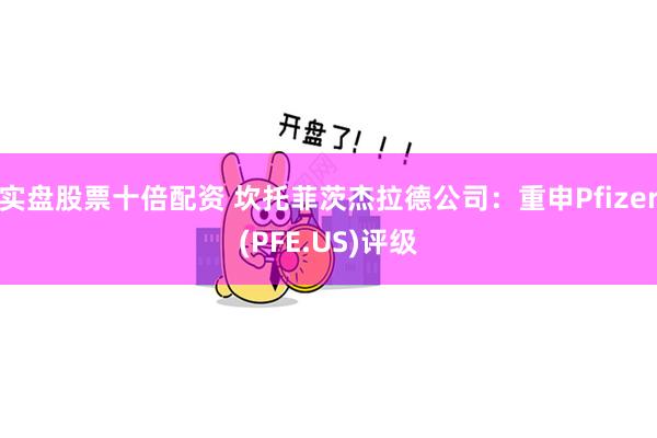 实盘股票十倍配资 坎托菲茨杰拉德公司：重申Pfizer(PFE.US)评级
