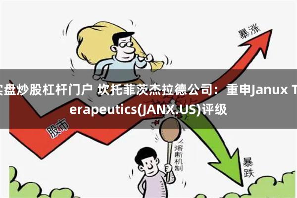 实盘炒股杠杆门户 坎托菲茨杰拉德公司：重申Janux Therapeutics(JANX.US)评级