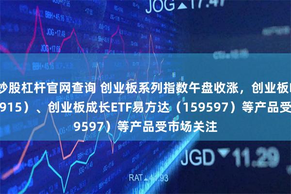 炒股杠杆官网查询 创业板系列指数午盘收涨，创业板ETF（159915）、创业板成长ETF易方达（159597）等产品受市场关注