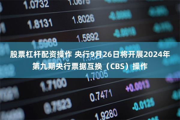 股票杠杆配资操作 央行9月26日将开展2024年第九期央行票据互换（CBS）操作