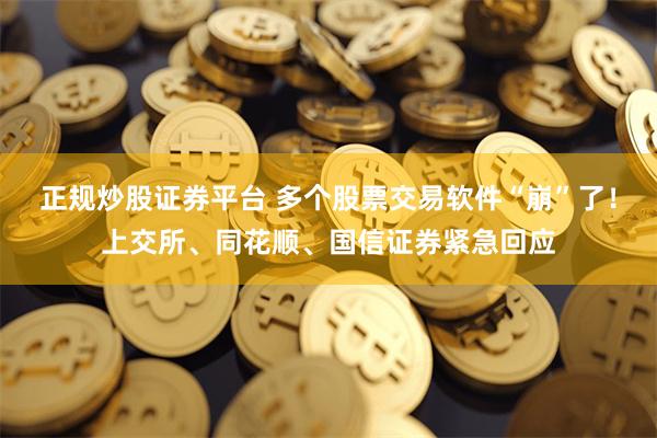正规炒股证券平台 多个股票交易软件“崩”了！上交所、同花顺、国信证券紧急回应