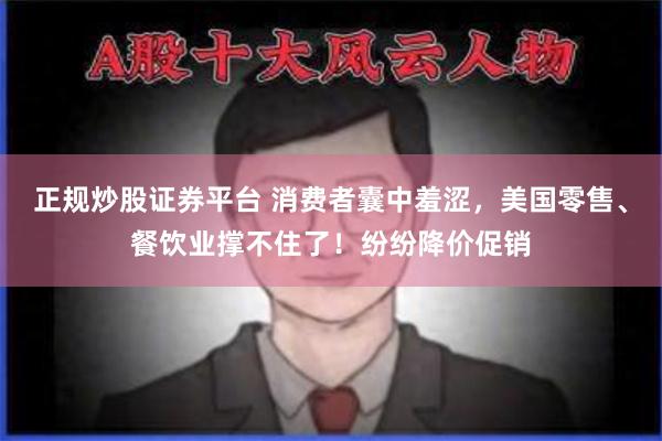 正规炒股证券平台 消费者囊中羞涩，美国零售、餐饮业撑不住了！纷纷降价促销