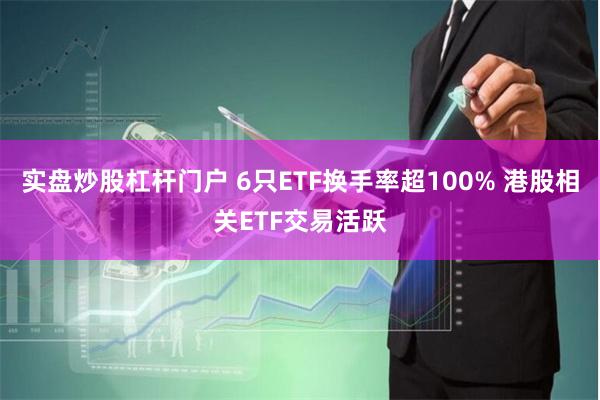 实盘炒股杠杆门户 6只ETF换手率超100% 港股相关ETF交易活跃