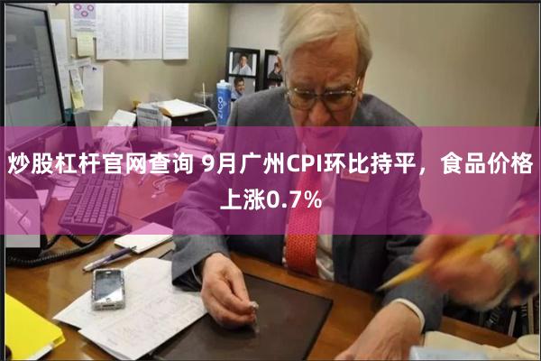 炒股杠杆官网查询 9月广州CPI环比持平，食品价格上涨0.7%