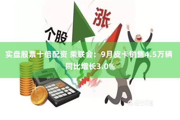 实盘股票十倍配资 乘联会：9月皮卡销售4.5万辆 同比增长3.0%