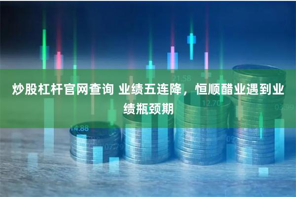 炒股杠杆官网查询 业绩五连降，恒顺醋业遇到业绩瓶颈期
