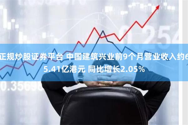 正规炒股证券平台 中国建筑兴业前9个月营业收入约65.41亿港元 同比增长2.05%