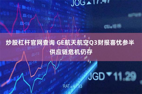 炒股杠杆官网查询 GE航天航空Q3财报喜忧参半 供应链危机仍存