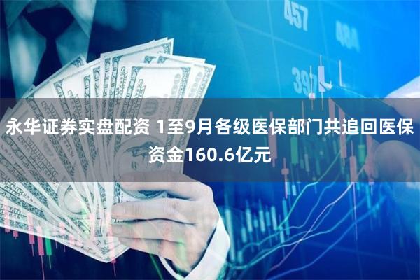永华证券实盘配资 1至9月各级医保部门共追回医保资金160.6亿元