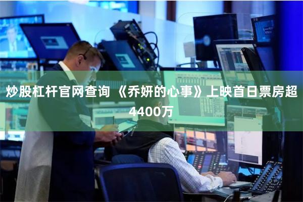 炒股杠杆官网查询 《乔妍的心事》上映首日票房超4400万