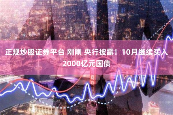 正规炒股证券平台 刚刚 央行披露！10月继续买入2000亿元国债