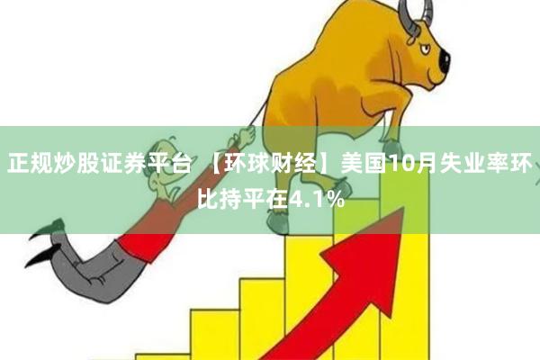 正规炒股证券平台 【环球财经】美国10月失业率环比持平在4.1%