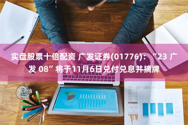 实盘股票十倍配资 广发证券(01776)：“23 广发 08”将于11月6日兑付兑息并摘牌