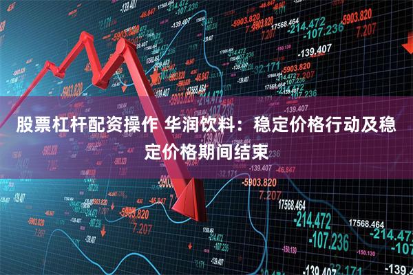 股票杠杆配资操作 华润饮料：稳定价格行动及稳定价格期间结束