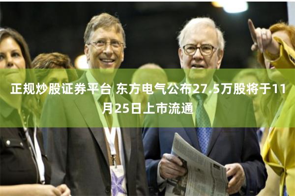 正规炒股证券平台 东方电气公布27.5万股将于11月25日上市流通