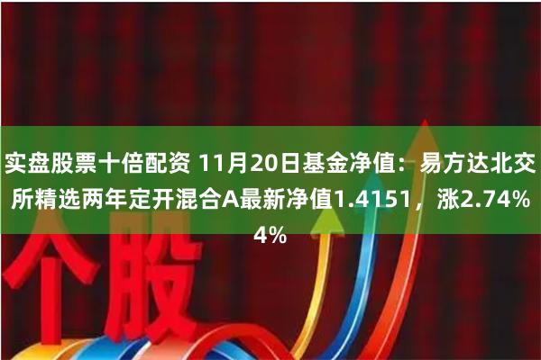实盘股票十倍配资 11月20日基金净值：易方达北交所精选两年定开混合A最新净值1.4151，涨2.74%
