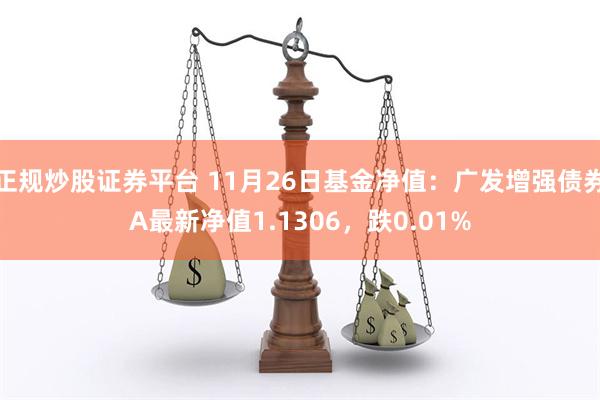 正规炒股证券平台 11月26日基金净值：广发增强债券A最新净值1.1306，跌0.01%