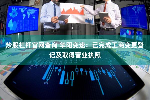 炒股杠杆官网查询 华阳变速：已完成工商变更登记及取得营业执照