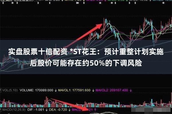 实盘股票十倍配资 *ST花王：预计重整计划实施后股价可能存在约50%的下调风险