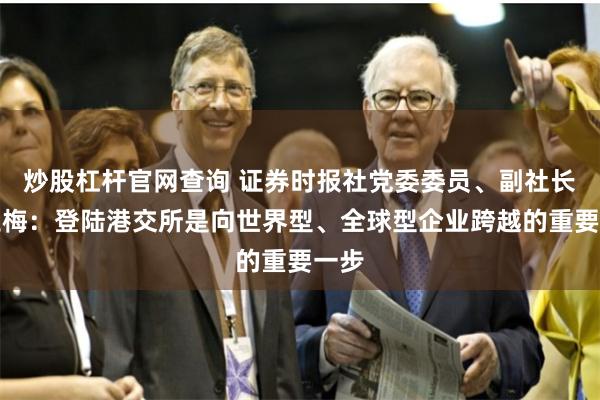 炒股杠杆官网查询 证券时报社党委委员、副社长高玉梅：登陆港交所是向世界型、全球型企业跨越的重要一步