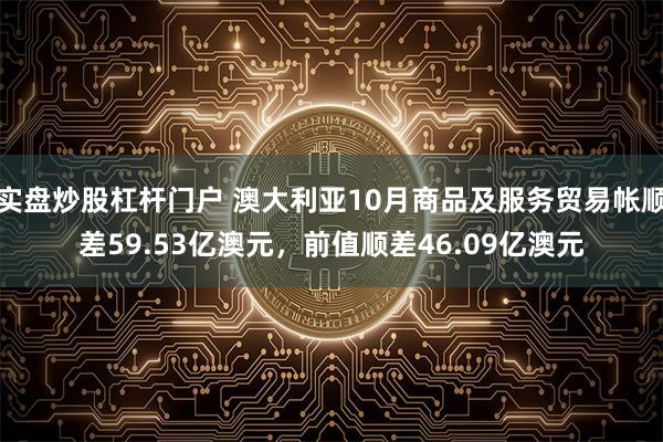 实盘炒股杠杆门户 澳大利亚10月商品及服务贸易帐顺差59.53亿澳元，前值顺差46.09亿澳元