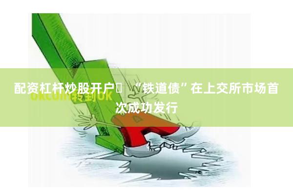 配资杠杆炒股开户	 “铁道债”在上交所市场首次成功发行