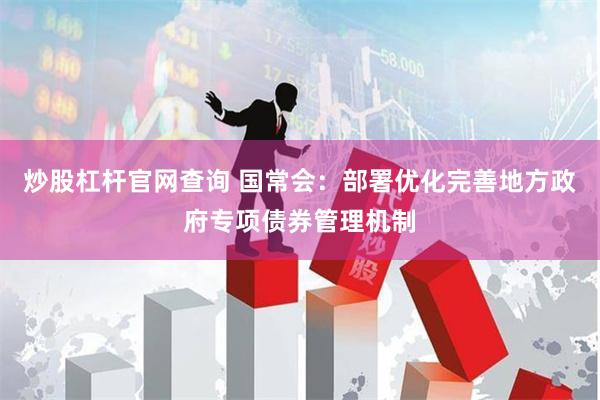 炒股杠杆官网查询 国常会：部署优化完善地方政府专项债券管理机制