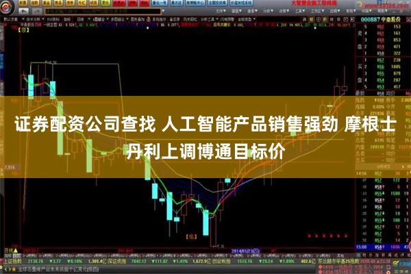 证券配资公司查找 人工智能产品销售强劲 摩根士丹利上调博通目标价