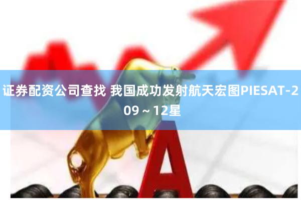 证券配资公司查找 我国成功发射航天宏图PIESAT-2 09～12星