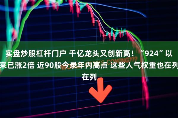 实盘炒股杠杆门户 千亿龙头又创新高！“924”以来已涨2倍 近90股今录年内高点 这些人气权重也在列