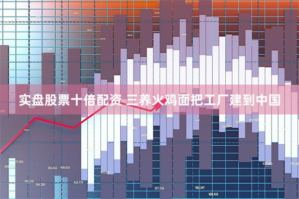 实盘股票十倍配资 三养火鸡面把工厂建到中国