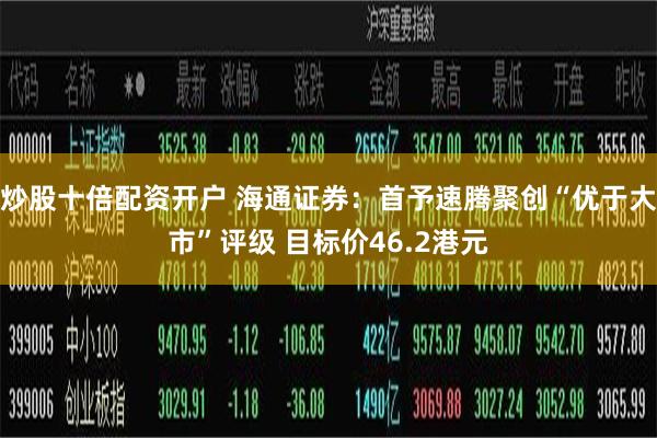炒股十倍配资开户 海通证券：首予速腾聚创“优于大市”评级 目标价46.2港元