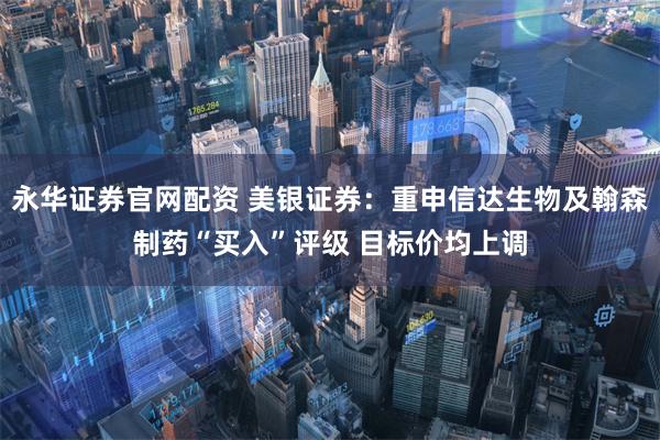 永华证券官网配资 美银证券：重申信达生物及翰森制药“买入”评级 目标价均上调