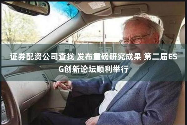 证券配资公司查找 发布重磅研究成果 第二届ESG创新论坛顺利举行